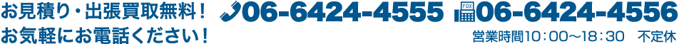 お見積り・出張買取無料！お気軽にお電話ください！ tel:06-6424-4555 fax:06-6424-4556